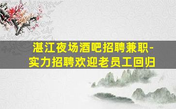 湛江夜场酒吧招聘兼职-实力招聘欢迎老员工回归